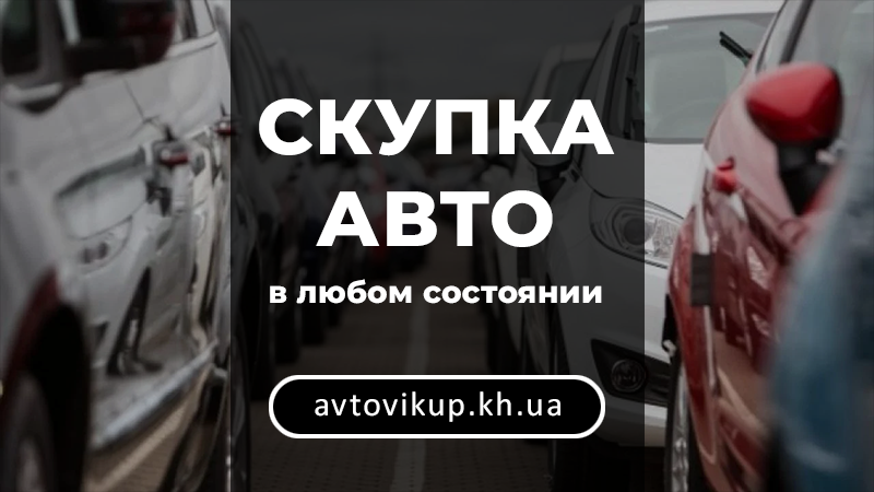 Скупка авто в любом состоянии - avtovikup.kh.ua