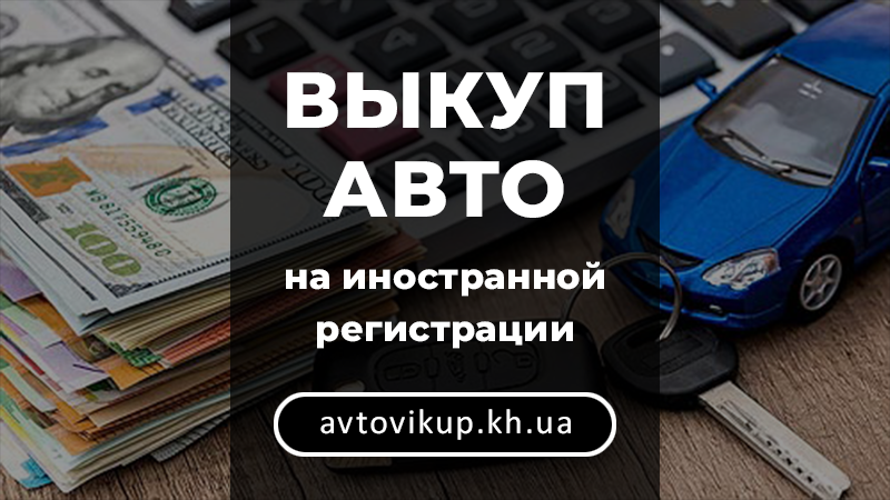 Выкуп авто на иностранной регистрации - avtovikup.kh.ua